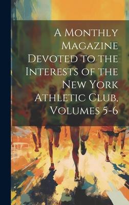 A Monthly Magazine Devoted to the Interests of the New York Athletic Club, Volumes 5-6