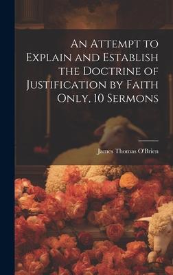 An Attempt to Explain and Establish the Doctrine of Justification by Faith Only, 10 Sermons