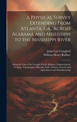 A Physical Survey Extending From Atlanta, Ga., Across Alabama and Mississippi to the Mississippi River: Along the Line of the Georgia Pacific Railway,