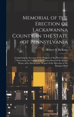 Memorial of the Erection of Lackawanna County, in the State of Pennsylvania: Comprising an Account of the Progress of the New-county Movement, the Lay