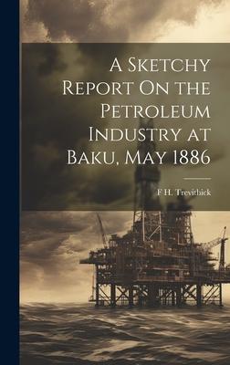 A Sketchy Report On the Petroleum Industry at Baku, May 1886