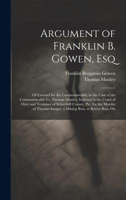 Argument of Franklin B. Gowen, Esq: Of Counsel for the Commonwealth, in the Case of the Commonwealth Vs. Thomas Munley, Indicted in the Court of Oyer