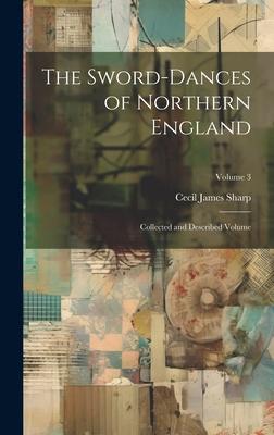 The Sword-dances of Northern England: Collected and Described Volume; Volume 3