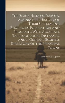 The Black Hills of Dakota. A Miniature History of Their Settlement, Resources, Population, and Prospects, With Accurate Tables of Local Distances, and