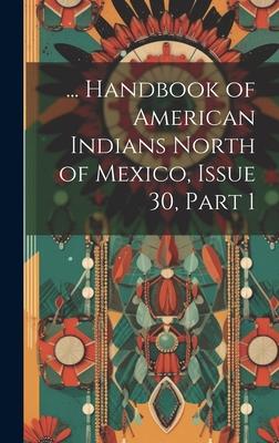 ... Handbook of American Indians North of Mexico, Issue 30, part 1