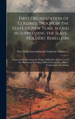 First Organization of Colored Troops in the State of New York, to aid in Suppressing the Slave-holders’ Rebellion: Statements Concerning the Origin, D