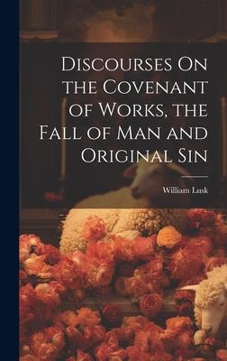 Discourses On the Covenant of Works, the Fall of Man and Original Sin