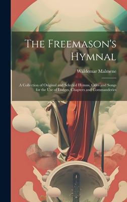 The Freemason’s Hymnal: A Collection of Original and Selected Hymns, Odes and Songs for the Use of Lodges, Chapters and Commanderies