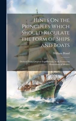 Hints On the Principles Which Should Regulate the Form of Ships and Boats: Derived From Original Experiments. With Numerous Illustrations of Models