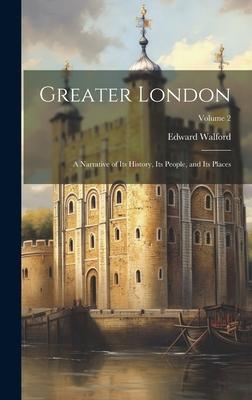 Greater London: A Narrative of its History, its People, and its Places; Volume 2