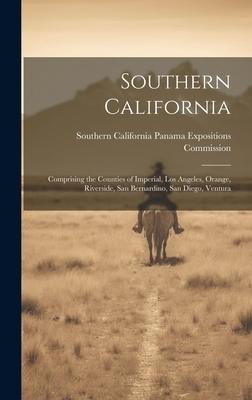 Southern California: Comprising the Counties of Imperial, Los Angeles, Orange, Riverside, San Bernardino, San Diego, Ventura