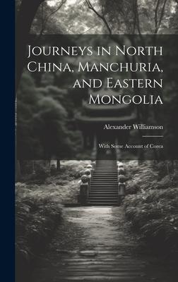 Journeys in North China, Manchuria, and Eastern Mongolia: With Some Account of Corea