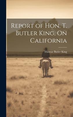 Report of Hon. T. Butler King, On California