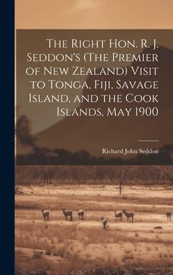 The Right Hon. R. J. Seddon’s (The Premier of New Zealand) Visit to Tonga, Fiji, Savage Island, and the Cook Islands, May 1900