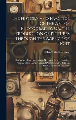 The History and Practice of the Art of Photography, Or, the Production of Pictures Through the Agency of Light: Containing All the Instructions Necess