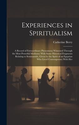 Experiences in Spiritualism: A Record of Extraordinary Phenomena Witnessed Through the Most Powerful Mediums: With Some Historical Fragments Relati