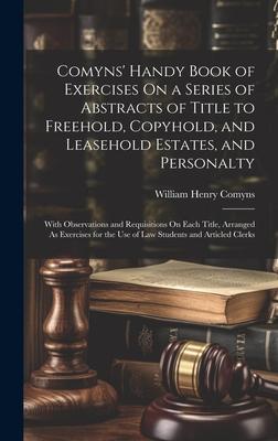 Comyns’ Handy Book of Exercises On a Series of Abstracts of Title to Freehold, Copyhold, and Leasehold Estates, and Personalty: With Observations and