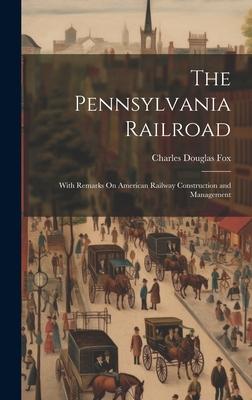 The Pennsylvania Railroad: With Remarks On American Railway Construction and Management