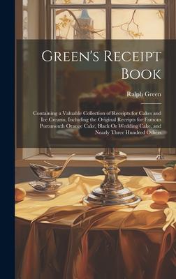 Green’s Receipt Book: Containing a Valuable Collection of Receipts for Cakes and Ice Creams, Including the Original Receipts for Famous Port