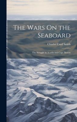 The Wars On the Seaboard: The Struggle in Acadia and Cape Breton