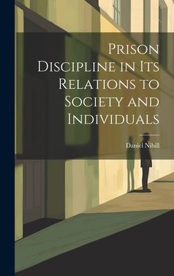 Prison Discipline in Its Relations to Society and Individuals