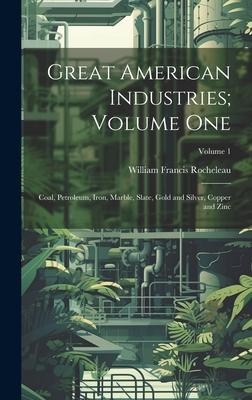 Great American Industries; Volume One: Coal, Petroleum, Iron, Marble, Slate, Gold and Silver, Copper and Zinc; Volume 1