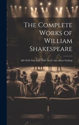 The Complete Works of William Shakespeare: All’s Well That Ends Well. Much Ado About Nothing