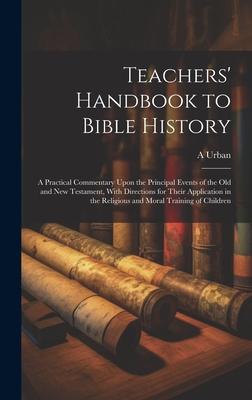 Teachers’ Handbook to Bible History: A Practical Commentary Upon the Principal Events of the Old and New Testament, With Directions for Their Applicat