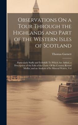 Observations On a Tour Through the Highlands and Part of the Western Isles of Scotland: Particularly Staffa and Icolmkill: To Which Are Added, a Descr