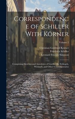 Correspondence of Schiller With Körner: Comprising Sketches and Anecdotes of Goethe, the Schlegels, Wielands, and Other Contemporaries; Volume 2