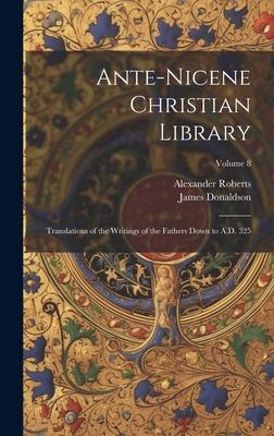 Ante-Nicene Christian Library: Translations of the Writings of the Fathers Down to A.D. 325; Volume 8