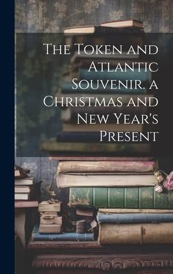 The Token and Atlantic Souvenir. a Christmas and New Year’s Present