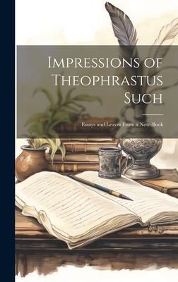 Impressions of Theophrastus Such: Essays and Leaves From a Note-Book