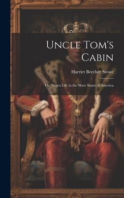 Uncle Tom’s Cabin: Or, Negro Life in the Slave States of America