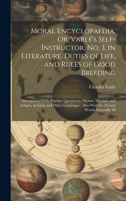 Moral Encyclopaedia, Or, Varlé’s Self-Instructor, No. 3, in Literature, Duties of Life, and Rules of Good Breeding: Interspersed With Popular Quotatio