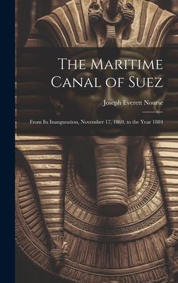 The Maritime Canal of Suez: From Its Inauguration, November 17, 1869, to the Year 1884