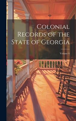 Colonial Records of the State of Georgia; Volume 6