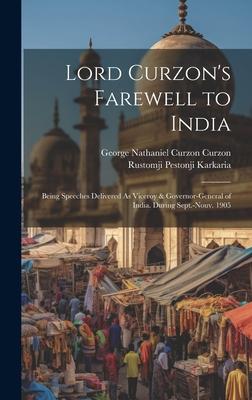 Lord Curzon’s Farewell to India: Being Speeches Delivered As Viceroy & Governor-General of India. During Sept.-Nouv. 1905