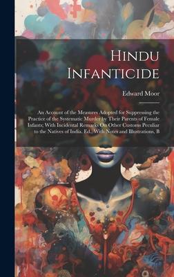 Hindu Infanticide: An Account of the Measures Adopted for Suppressing the Practice of the Systematic Murder by Their Parents of Female In