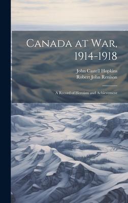 Canada at War, 1914-1918: A Record of Heroism and Achievement