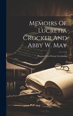 Memoirs Of Lucretia Crocker And Abby W. May: Prepared For Private Circulation