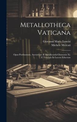 Metallotheca Vaticana: Opus Posthumum, Auctoritate & Munificentia Clementis Xi. ... E Tenebris In Lucem Eductum