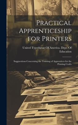 Practical Apprenticeship for Printers: Sugguestions Concerning the Training of Apprentices for the Printing Crafts