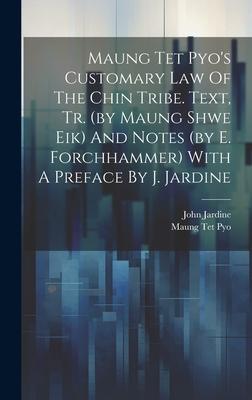 Maung Tet Pyo’s Customary Law Of The Chin Tribe. Text, Tr. (by Maung Shwe Eik) And Notes (by E. Forchhammer) With A Preface By J. Jardine