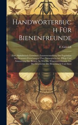 Handwörterbuch Für Bienenfreunde: Eine Alphabetisch Geordnete Zusammenstellung Der Ergebnisse Der Neuesten Forschungen Über Naturgeschichte. Pflege Un