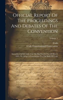 Official Report Of The Proceedings And Debates Of The Convention: Assembled At Salt Lake City On The Fourth Day Of March 1895, To Adopt A Constitution