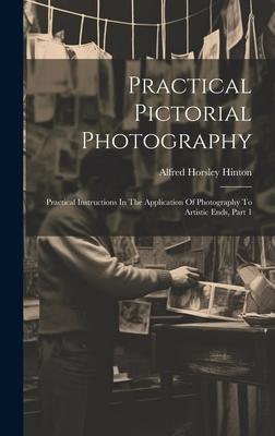 Practical Pictorial Photography: Practical Instructions In The Application Of Photography To Artistic Ends, Part 1