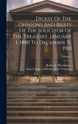 Digest Of The Opinions And Briefs Of The Solicitor Of The Treasury, January 1, 1880 To December 31, 1910; Volume 1