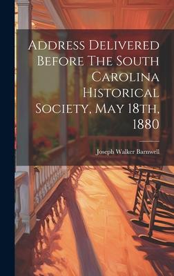 Address Delivered Before The South Carolina Historical Society, May 18th, 1880