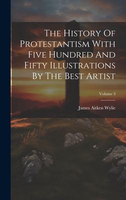 The History Of Protestantism With Five Hundred And Fifty Illustrations By The Best Artist; Volume 3